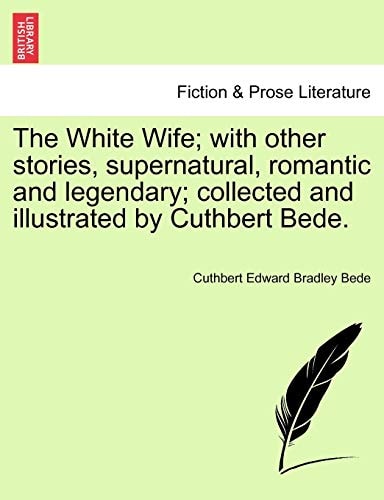 The White Wife; with other stories, supernatural, romantic and legendary; collected and illustrated by Cuthbert Bede.