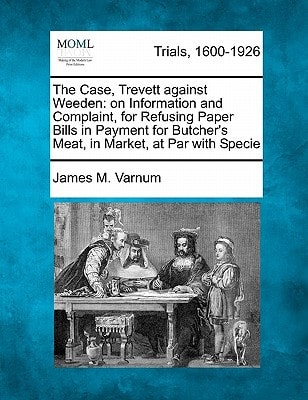 The Case, Trevett against Weeden: on Information and Complaint, for Refusing Paper Bills in Payment for Butcher's Meat, in Market, at Par with Specie