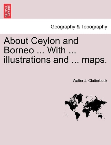 About Ceylon and Borneo ... With ... illustrations and ... maps.