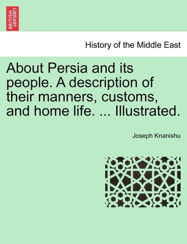 About Persia and its people. A description of their manners, customs, and home life. ... Illustrated.