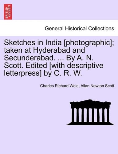 Sketches in India [photographic]; taken at Hyderabad and Secunderabad. ... By A. N. Scott. Edited [with descriptive letterpress] by C. R. W.