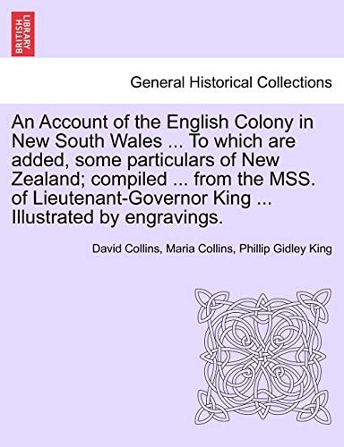 An Account of the English Colony in New South Wales ... To which are added, some particulars of New Zealand; compiled ... from the MSS. of Lieutenant-Governor King ... Illustrated by engravings.