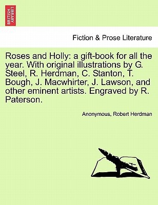 Roses and Holly: a gift-book for all the year. With original illustrations by G. Steel, R. Herdman, C. Stanton, T. Bough, J. Macwhirter, J. Lawson, and other eminent artists. Engraved by R. Paterson.