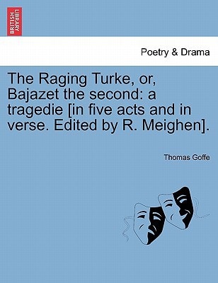 The Raging Turke, or, Bajazet the second: a tragedie [in five acts and in verse. Edited by R. Meighen].