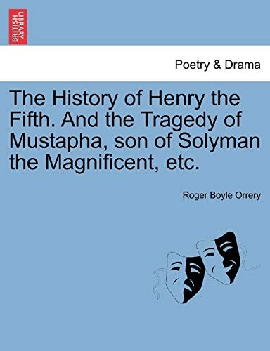 The History of Henry the Fifth. And the Tragedy of Mustapha, son of Solyman the Magnificent, etc.