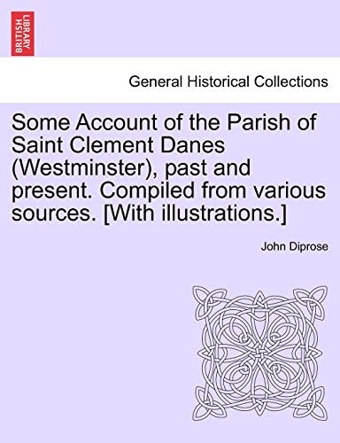 Some Account of the Parish of Saint Clement Danes (Westminster), past and present. Compiled from various sources. [With illustrations.]