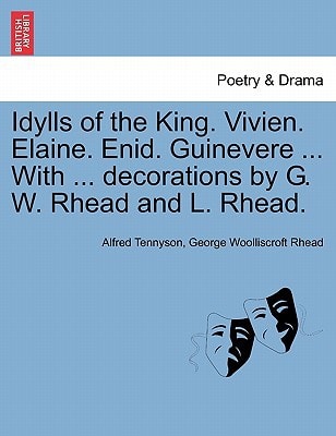 Idylls of the King. Vivien. Elaine. Enid. Guinevere ... With ... decorations by G. W. Rhead and L. Rhead.