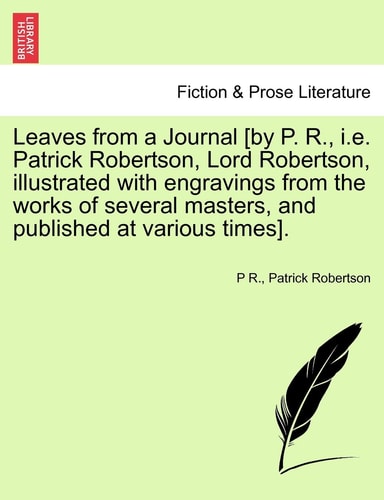Leaves from a Journal [by P. R., i.e. Patrick Robertson, Lord Robertson, illustrated with engravings from the works of several masters, and published at various times].