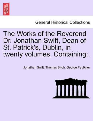 The Works of the Reverend Dr. Jonathan Swift, Dean of St. Patrick's, Dublin, in twenty volumes. Containing