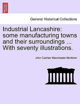 Industrial Lancashire: some manufacturing towns and their surroundings ... With seventy illustrations.