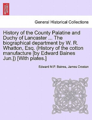 History of the County Palatine and Duchy of Lancaster ... The biographical department by W. R. Whatton, Esq. (History of the cotton manufacture [by Edward Baines Jun.]) [With plates.]