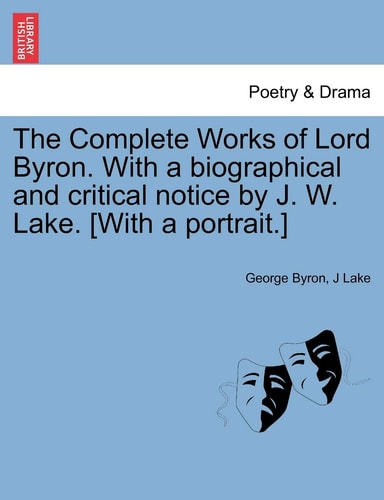 The Complete Works of Lord Byron. With a biographical and critical notice by J. W. Lake. [With a portrait.]