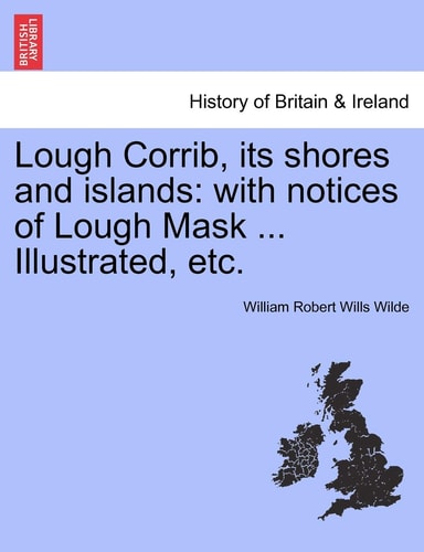 Lough Corrib, its shores and islands: with notices of Lough Mask ... Illustrated, etc.