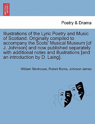 Illustrations of the Lyric Poetry and Music of Scotland. Originally compiled to accompany the Scots' Musical Museum [of J. Johnson] and now published ... [and an introduction by D. Laing].