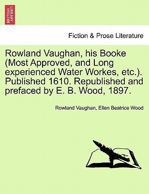 Rowland Vaughan, his Booke (Most Approved, and Long experienced Water Workes, etc.). Published 1610. Republished and prefaced by E. B. Wood, 1897.