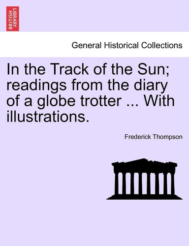 In the Track of the Sun; Readings from the Diary of a Globe Trotter ... with Illustrations.