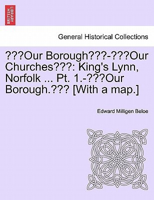 "Our Borough"-"Our Churches": King's Lynn, Norfolk ... Pt. 1.-"Our Borough." [With a map.]