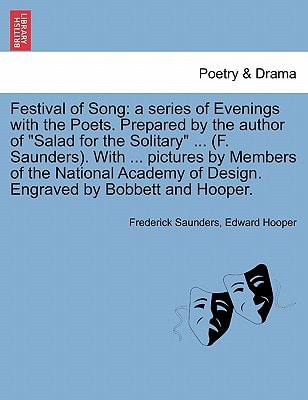 Festival of Song: a series of Evenings with the Poets. Prepared by the author of "Salad for the Solitary" ... (F. Saunders). With ... pictures by ... of Design. Engraved by Bobbett and Hooper.
