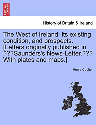 The West of Ireland: its existing condition, and prospects. [Letters originally published in "Saunders's News-Letter." With plates and maps.]