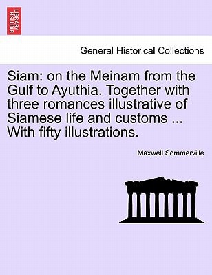 Siam: on the Meinam from the Gulf to Ayuthia. Together with three romances illustrative of Siamese life and customs ... With fifty illustrations.
