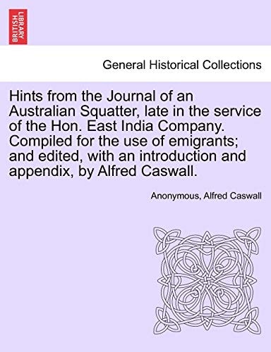 Hints from the Journal of an Australian Squatter, late in the service of the Hon. East India Company. Compiled for the use of emigrants; and edited, ... introduction and appendix, by Alfred Caswall.