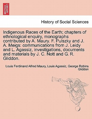 Indigenous Races of the Earth; chapters of ethnological enquiry, monographs contributed by A. Maury. F. Pulszky and J. A. Meigs: communications from ... materials by J. C. Nott and G. R. Gliddon.