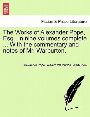 The Works of Alexander Pope, Esq., in nine volumes complete ... With the commentary and notes of Mr. Warburton.