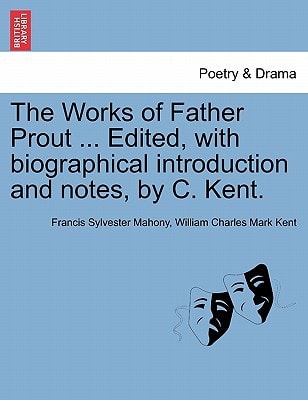 The Works of Father Prout ... Edited, with biographical introduction and notes, by C. Kent.