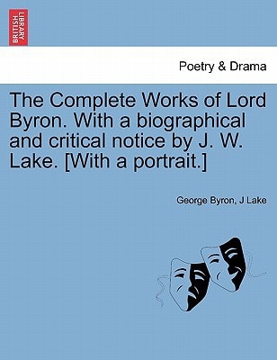 The Complete Works of Lord Byron. With a biographical and critical notice by J. W. Lake. [With a portrait.] Vol. IV