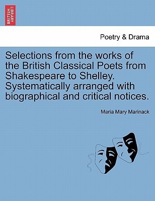 Selections from the works of the British Classical Poets from Shakespeare to Shelley. Systematically arranged with biographical and critical notices.