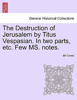 The Destruction of Jerusalem by Titus Vespasian. In two parts, etc. Few MS. notes. Part the Firft