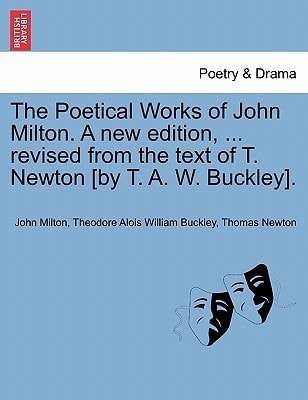 The Poetical Works of John Milton. A new edition, ... revised from the text of T. Newton [by T. A. W. Buckley].