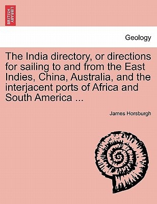 The India directory, or directions for sailing to and from the East Indies, China, Australia, and the interjacent ports of Africa and South America ...