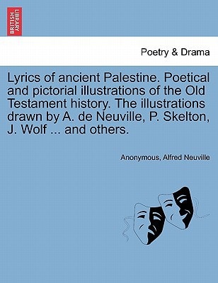 Lyrics of ancient Palestine. Poetical and pictorial illustrations of the Old Testament history. The illustrations drawn by A. de Neuville, P. Skelton, J. Wolf ... and others.
