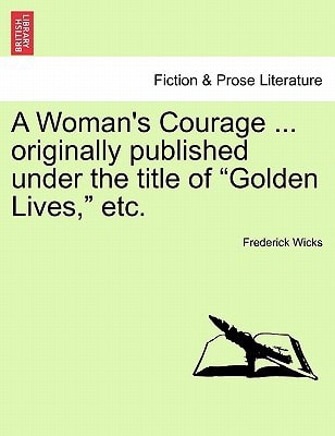 A Woman's Courage ... originally published under the title of "Golden Lives," etc.