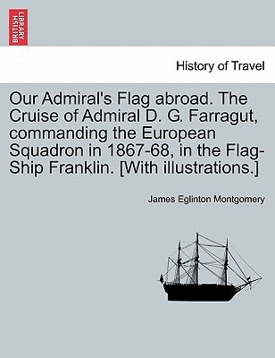 Our Admiral's Flag abroad. The Cruise of Admiral D. G. Farragut, commanding the European Squadron in 1867-68, in the Flag-Ship Franklin. [With illustrations.]