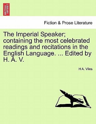 The Imperial Speaker; containing the most celebrated readings and recitations in the English Language. ... Edited by H. A. V.