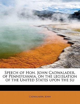 Speech of Hon. John Cadwalader, of Pennsylvania, on the legislation of the United States upon the su