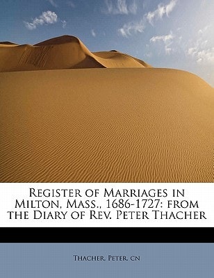 Register of Marriages in Milton, Mass., 1686-1727: from the Diary of Rev. Peter Thacher