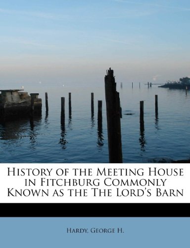 History of the Meeting House in Fitchburg Commonly Known as the The Lord's Barn