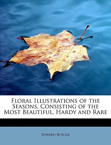 Floral Illustrations of the Seasons, Consisting of the Most Beautiful, Hardy and Rare