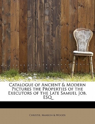 Catalogue of Ancient & Modern Pictures the Properties of the Executors of the Late Samuel Job, ESQ
