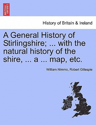 A General History of Stirlingshire; ... with the natural history of the shire, ... a ... map, etc.