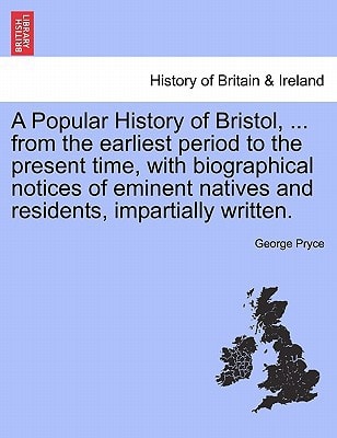 A Popular History of Bristol, ... from the earliest period to the present time, with biographical notices of eminent natives and residents, impartially written.