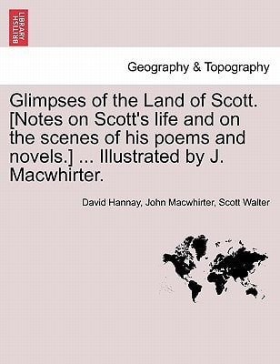Glimpses of the Land of Scott. [Notes on Scott's life and on the scenes of his poems and novels.] ... Illustrated by J. Macwhirter.