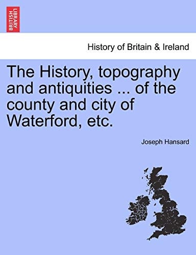 The History, topography and antiquities ... of the county and city of Waterford, etc.