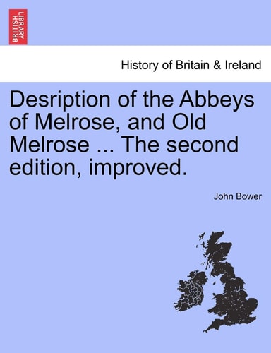 Desription of the Abbeys of Melrose, and Old Melrose ... the Second Edition, Improved.