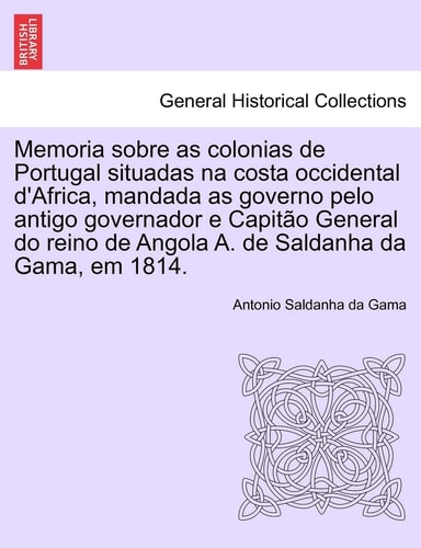 Memoria Sobre as Colonias de Portugal Situadas Na Costa Occidental D'Africa, Mandada as Governo Pelo Antigo Governador E Capit O General Do Reino de ... Em 1814. (English and Portuguese Edition)
