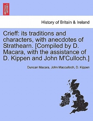 Crieff: its traditions and characters, with anecdotes of Strathearn. [Compiled by D. Macara, with the assistance of D. Kippen and John M'Culloch.]