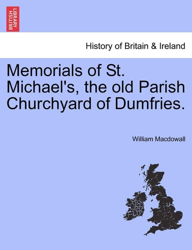 Memorials of St. Michael's, the old Parish Churchyard of Dumfries.